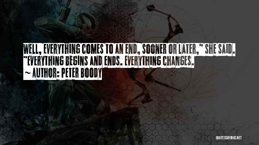 Peter Boody Quotes: Well, Everything Comes To An End, Sooner Or Later, She Said. Everything Begins And Ends. Everything Changes.