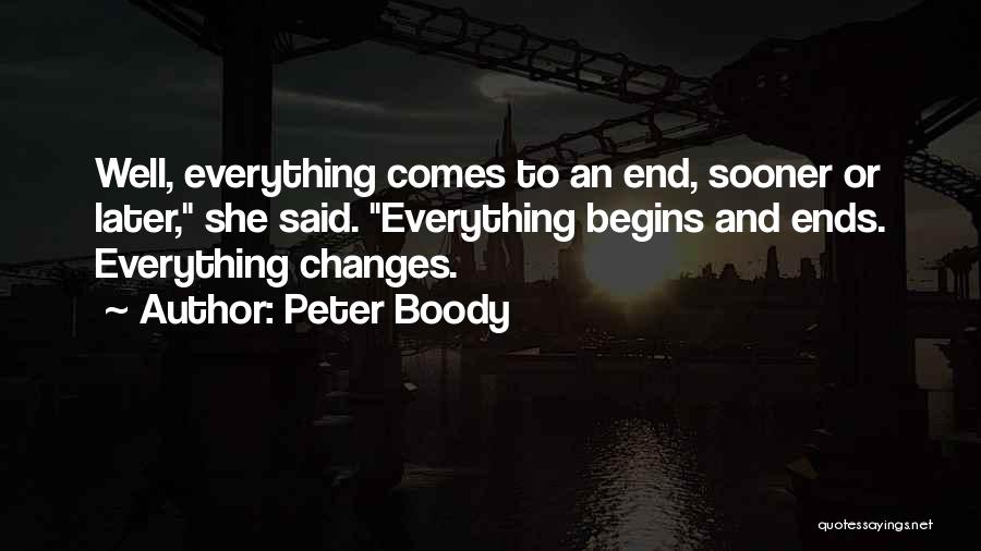 Peter Boody Quotes: Well, Everything Comes To An End, Sooner Or Later, She Said. Everything Begins And Ends. Everything Changes.