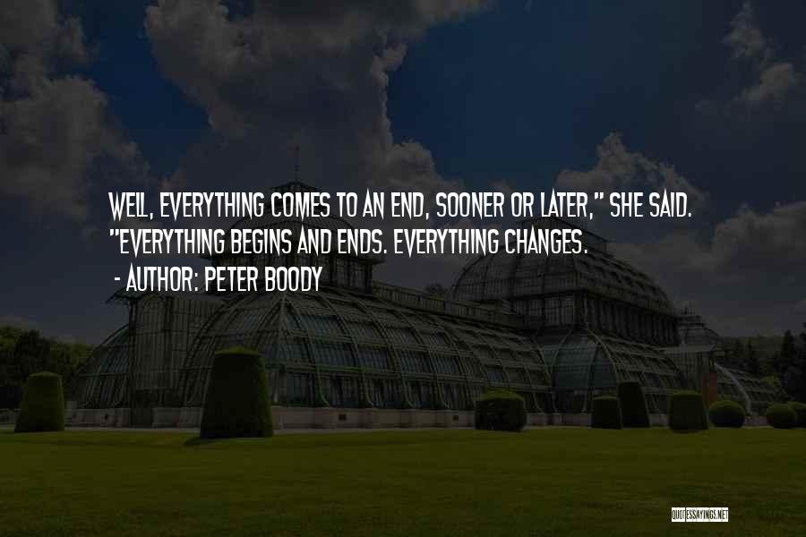Peter Boody Quotes: Well, Everything Comes To An End, Sooner Or Later, She Said. Everything Begins And Ends. Everything Changes.