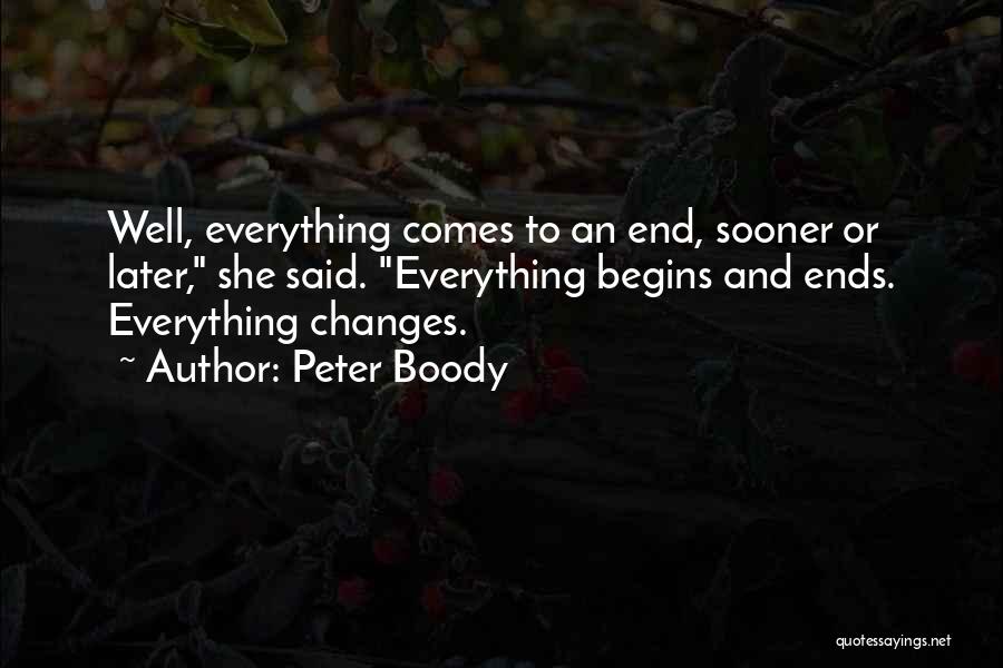 Peter Boody Quotes: Well, Everything Comes To An End, Sooner Or Later, She Said. Everything Begins And Ends. Everything Changes.