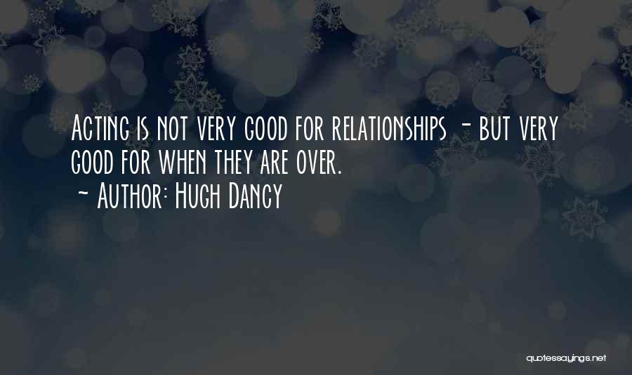 Hugh Dancy Quotes: Acting Is Not Very Good For Relationships - But Very Good For When They Are Over.