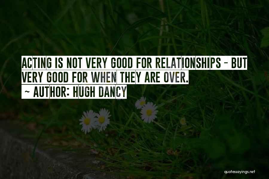 Hugh Dancy Quotes: Acting Is Not Very Good For Relationships - But Very Good For When They Are Over.