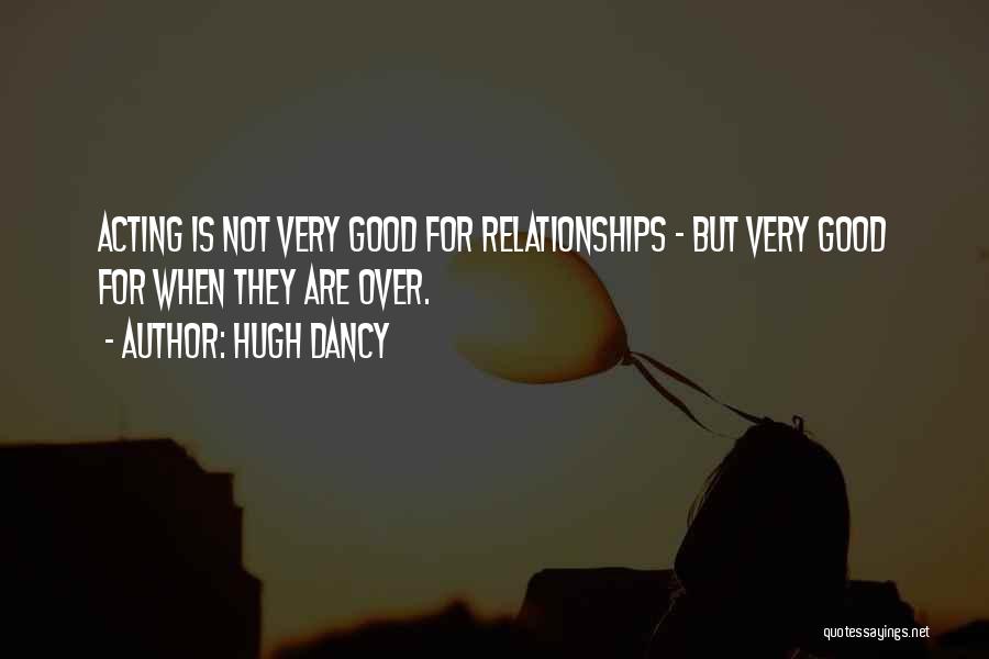 Hugh Dancy Quotes: Acting Is Not Very Good For Relationships - But Very Good For When They Are Over.