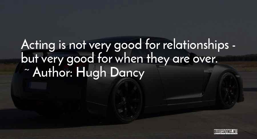 Hugh Dancy Quotes: Acting Is Not Very Good For Relationships - But Very Good For When They Are Over.