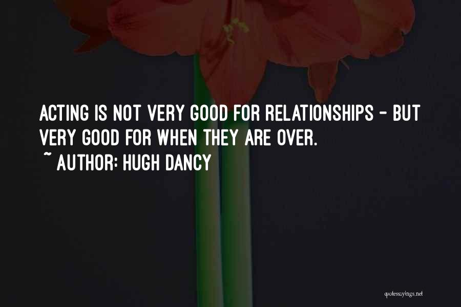 Hugh Dancy Quotes: Acting Is Not Very Good For Relationships - But Very Good For When They Are Over.