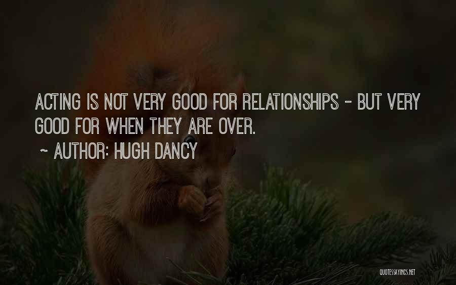 Hugh Dancy Quotes: Acting Is Not Very Good For Relationships - But Very Good For When They Are Over.