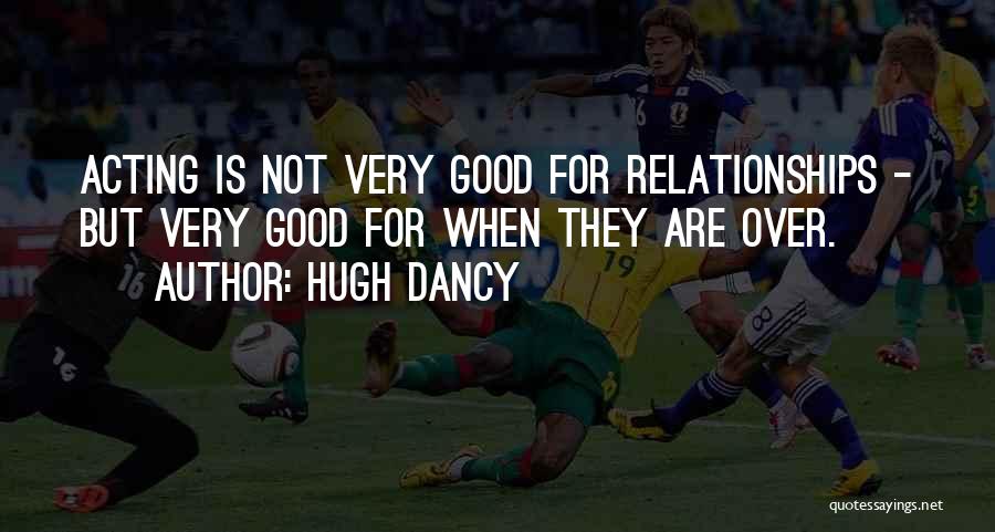 Hugh Dancy Quotes: Acting Is Not Very Good For Relationships - But Very Good For When They Are Over.