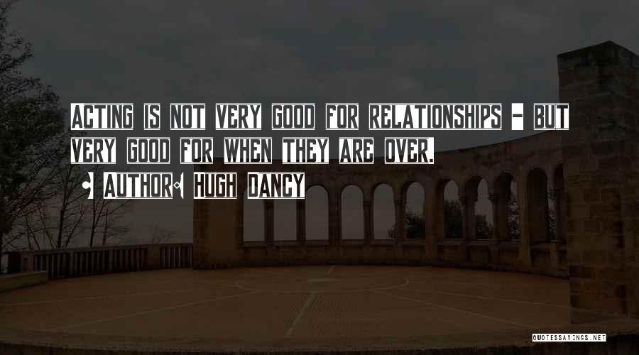 Hugh Dancy Quotes: Acting Is Not Very Good For Relationships - But Very Good For When They Are Over.