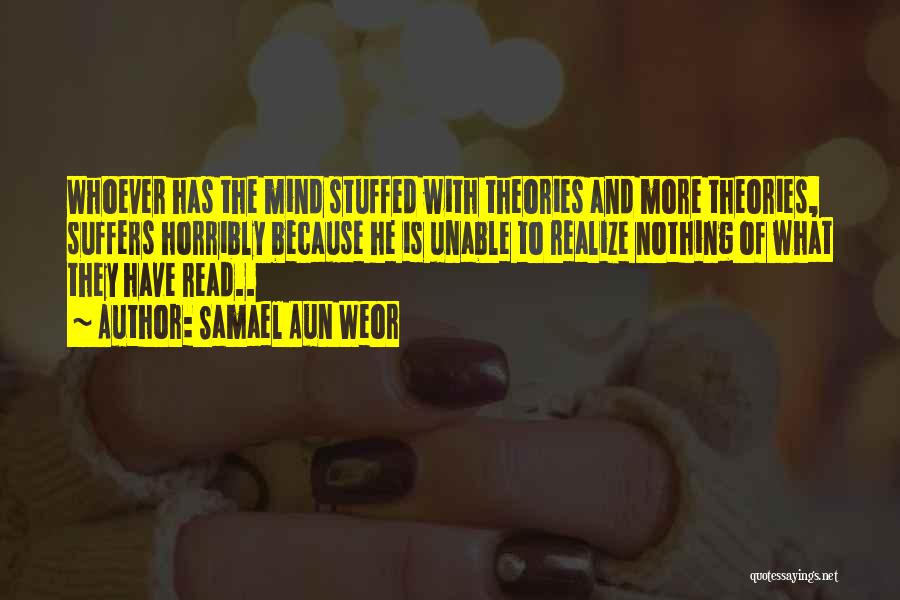 Samael Aun Weor Quotes: Whoever Has The Mind Stuffed With Theories And More Theories, Suffers Horribly Because He Is Unable To Realize Nothing Of