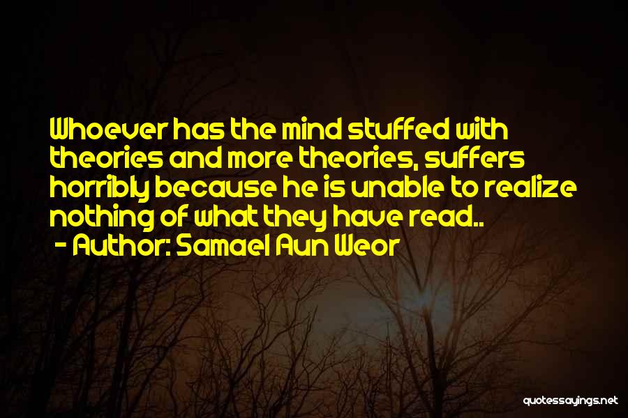 Samael Aun Weor Quotes: Whoever Has The Mind Stuffed With Theories And More Theories, Suffers Horribly Because He Is Unable To Realize Nothing Of
