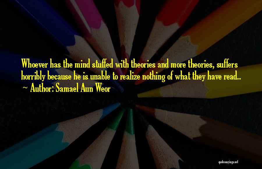 Samael Aun Weor Quotes: Whoever Has The Mind Stuffed With Theories And More Theories, Suffers Horribly Because He Is Unable To Realize Nothing Of