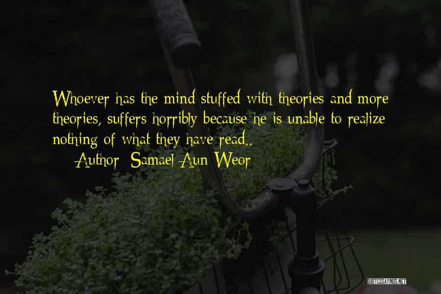 Samael Aun Weor Quotes: Whoever Has The Mind Stuffed With Theories And More Theories, Suffers Horribly Because He Is Unable To Realize Nothing Of