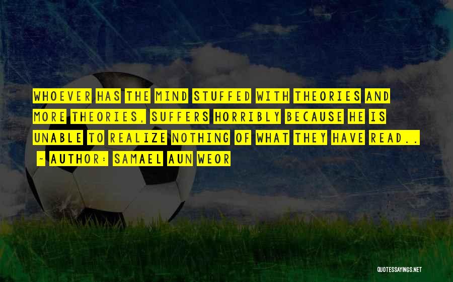 Samael Aun Weor Quotes: Whoever Has The Mind Stuffed With Theories And More Theories, Suffers Horribly Because He Is Unable To Realize Nothing Of