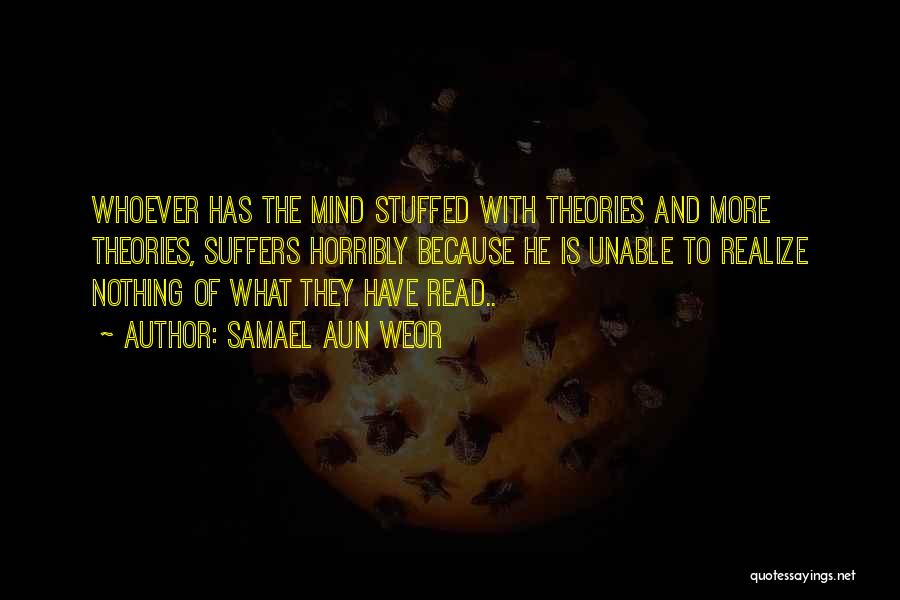 Samael Aun Weor Quotes: Whoever Has The Mind Stuffed With Theories And More Theories, Suffers Horribly Because He Is Unable To Realize Nothing Of