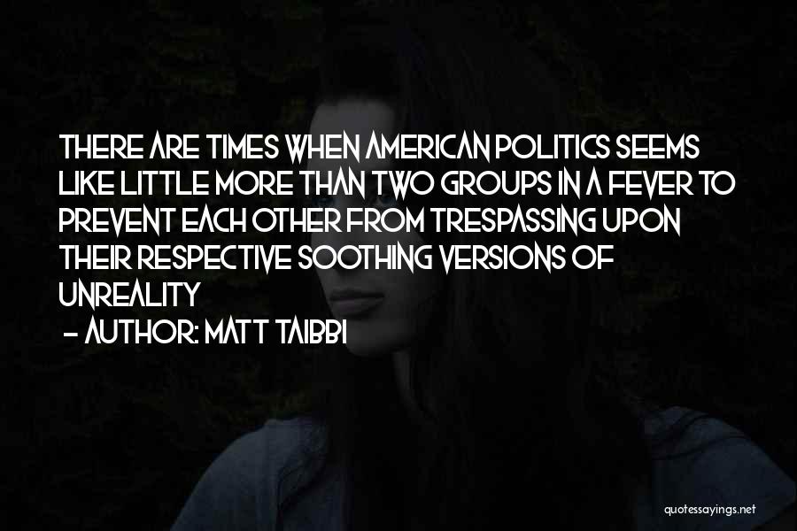 Matt Taibbi Quotes: There Are Times When American Politics Seems Like Little More Than Two Groups In A Fever To Prevent Each Other