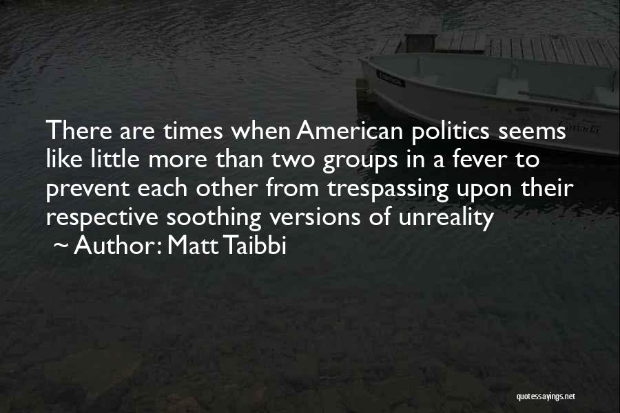 Matt Taibbi Quotes: There Are Times When American Politics Seems Like Little More Than Two Groups In A Fever To Prevent Each Other