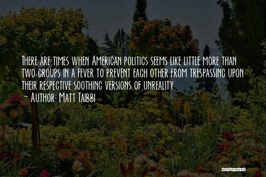 Matt Taibbi Quotes: There Are Times When American Politics Seems Like Little More Than Two Groups In A Fever To Prevent Each Other