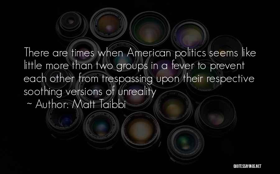 Matt Taibbi Quotes: There Are Times When American Politics Seems Like Little More Than Two Groups In A Fever To Prevent Each Other