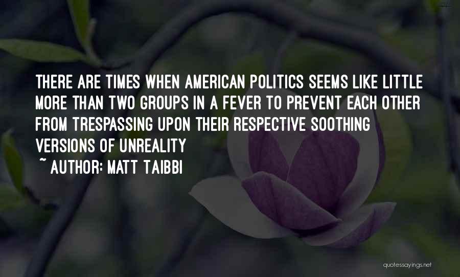 Matt Taibbi Quotes: There Are Times When American Politics Seems Like Little More Than Two Groups In A Fever To Prevent Each Other