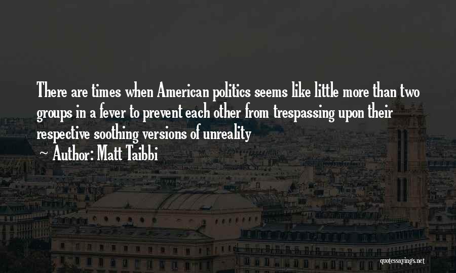 Matt Taibbi Quotes: There Are Times When American Politics Seems Like Little More Than Two Groups In A Fever To Prevent Each Other