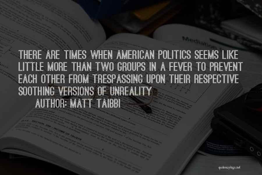 Matt Taibbi Quotes: There Are Times When American Politics Seems Like Little More Than Two Groups In A Fever To Prevent Each Other