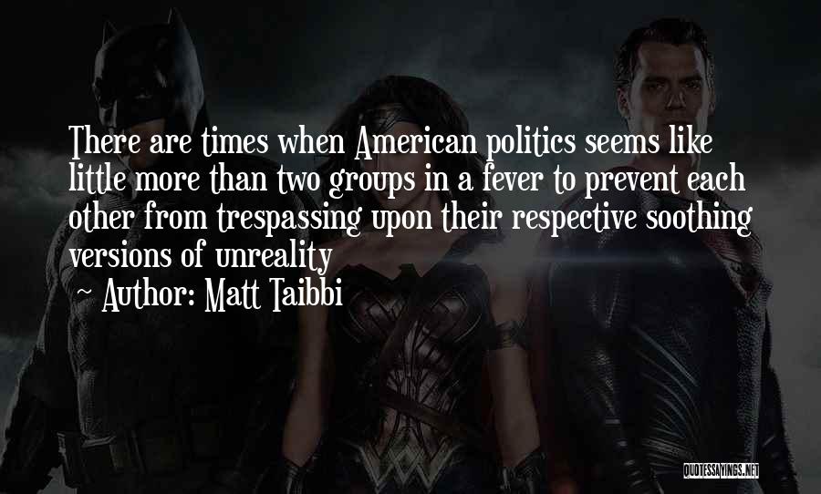 Matt Taibbi Quotes: There Are Times When American Politics Seems Like Little More Than Two Groups In A Fever To Prevent Each Other