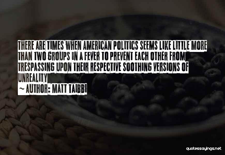 Matt Taibbi Quotes: There Are Times When American Politics Seems Like Little More Than Two Groups In A Fever To Prevent Each Other