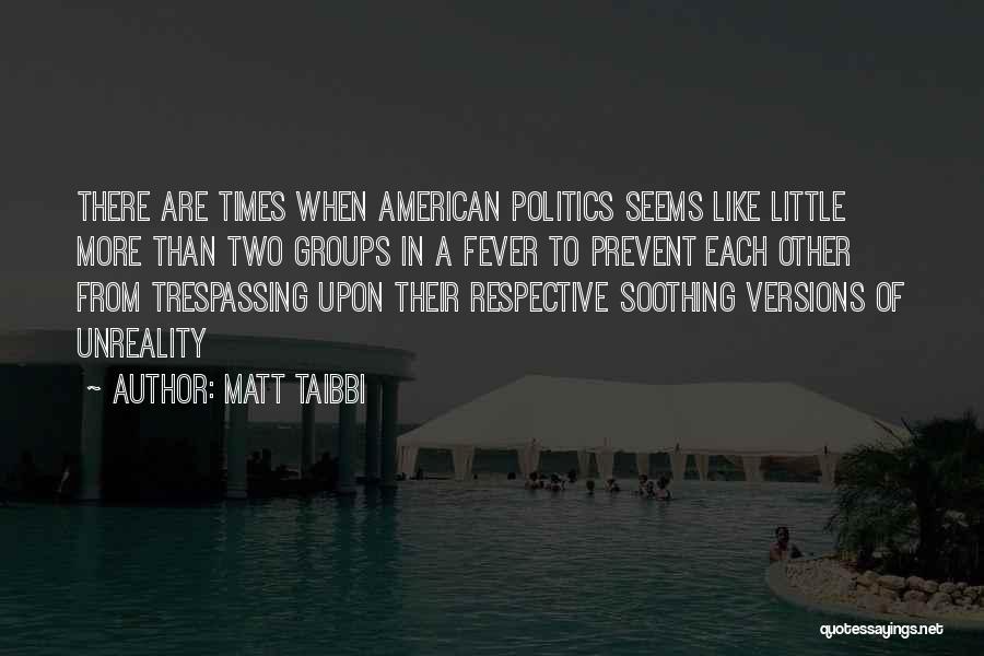 Matt Taibbi Quotes: There Are Times When American Politics Seems Like Little More Than Two Groups In A Fever To Prevent Each Other