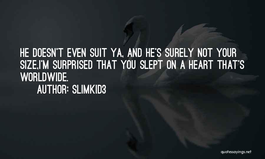 Slimkid3 Quotes: He Doesn't Even Suit Ya, And He's Surely Not Your Size,i'm Surprised That You Slept On A Heart That's Worldwide.