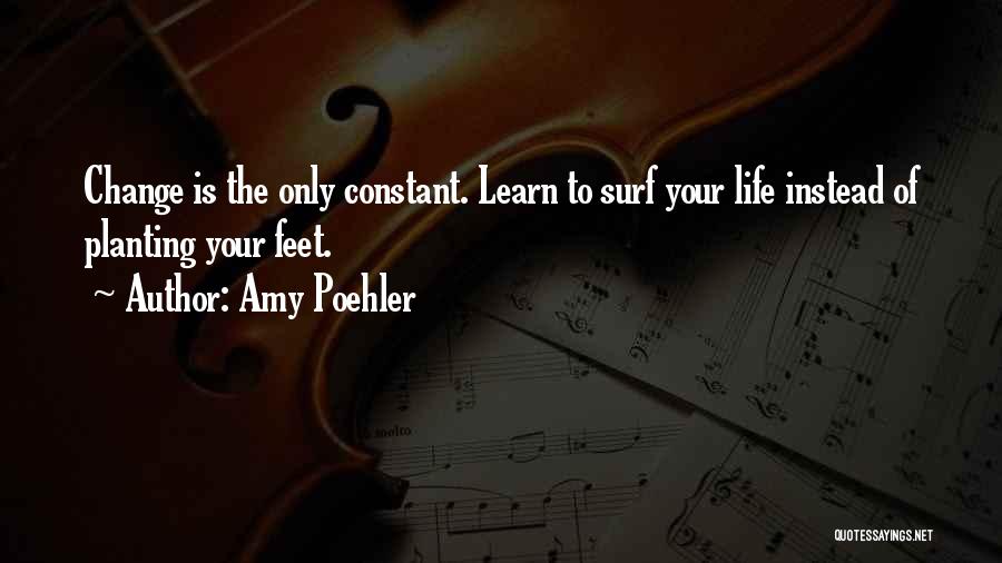 Amy Poehler Quotes: Change Is The Only Constant. Learn To Surf Your Life Instead Of Planting Your Feet.