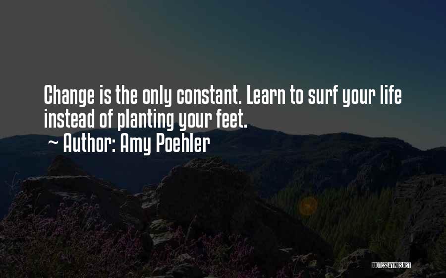 Amy Poehler Quotes: Change Is The Only Constant. Learn To Surf Your Life Instead Of Planting Your Feet.