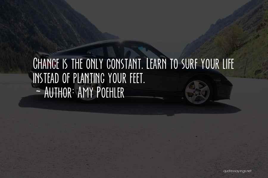 Amy Poehler Quotes: Change Is The Only Constant. Learn To Surf Your Life Instead Of Planting Your Feet.