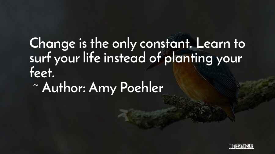 Amy Poehler Quotes: Change Is The Only Constant. Learn To Surf Your Life Instead Of Planting Your Feet.