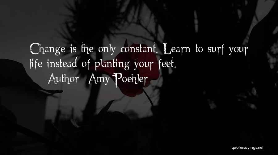Amy Poehler Quotes: Change Is The Only Constant. Learn To Surf Your Life Instead Of Planting Your Feet.