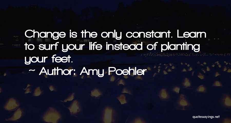 Amy Poehler Quotes: Change Is The Only Constant. Learn To Surf Your Life Instead Of Planting Your Feet.