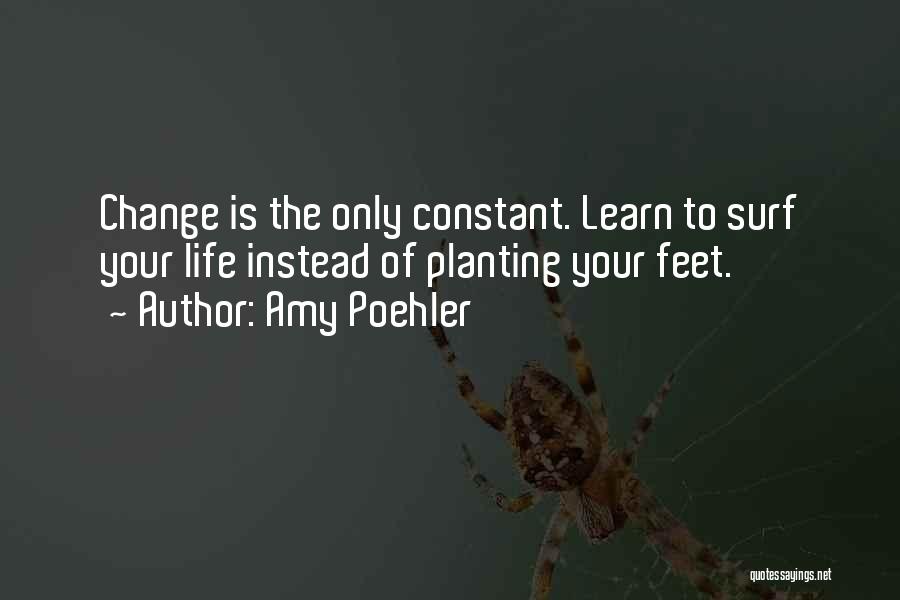 Amy Poehler Quotes: Change Is The Only Constant. Learn To Surf Your Life Instead Of Planting Your Feet.