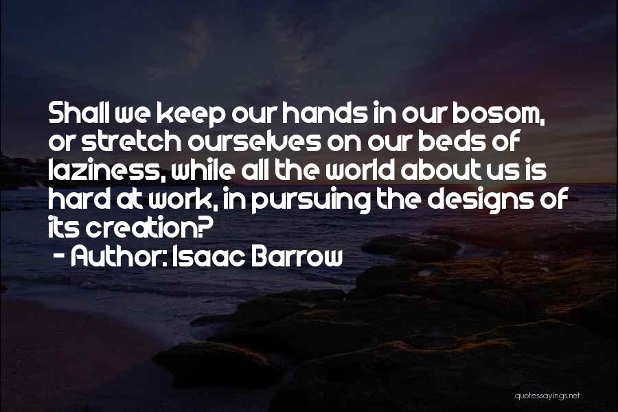 Isaac Barrow Quotes: Shall We Keep Our Hands In Our Bosom, Or Stretch Ourselves On Our Beds Of Laziness, While All The World