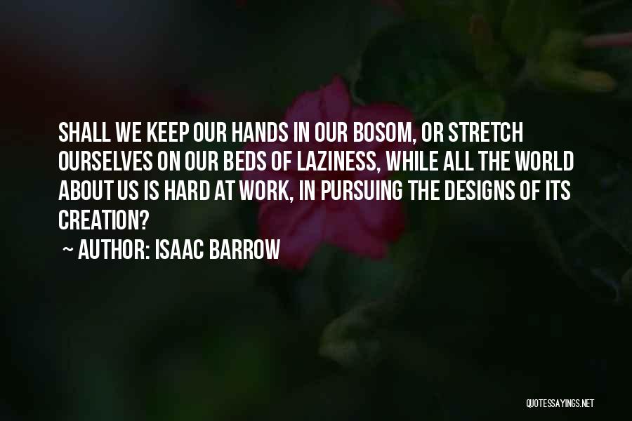 Isaac Barrow Quotes: Shall We Keep Our Hands In Our Bosom, Or Stretch Ourselves On Our Beds Of Laziness, While All The World