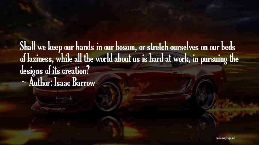 Isaac Barrow Quotes: Shall We Keep Our Hands In Our Bosom, Or Stretch Ourselves On Our Beds Of Laziness, While All The World