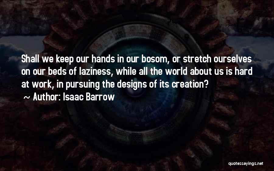 Isaac Barrow Quotes: Shall We Keep Our Hands In Our Bosom, Or Stretch Ourselves On Our Beds Of Laziness, While All The World