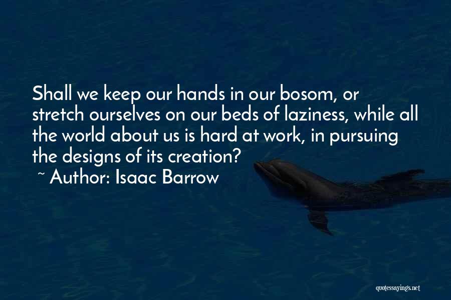 Isaac Barrow Quotes: Shall We Keep Our Hands In Our Bosom, Or Stretch Ourselves On Our Beds Of Laziness, While All The World