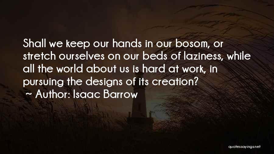 Isaac Barrow Quotes: Shall We Keep Our Hands In Our Bosom, Or Stretch Ourselves On Our Beds Of Laziness, While All The World