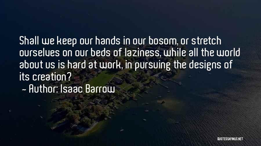 Isaac Barrow Quotes: Shall We Keep Our Hands In Our Bosom, Or Stretch Ourselves On Our Beds Of Laziness, While All The World
