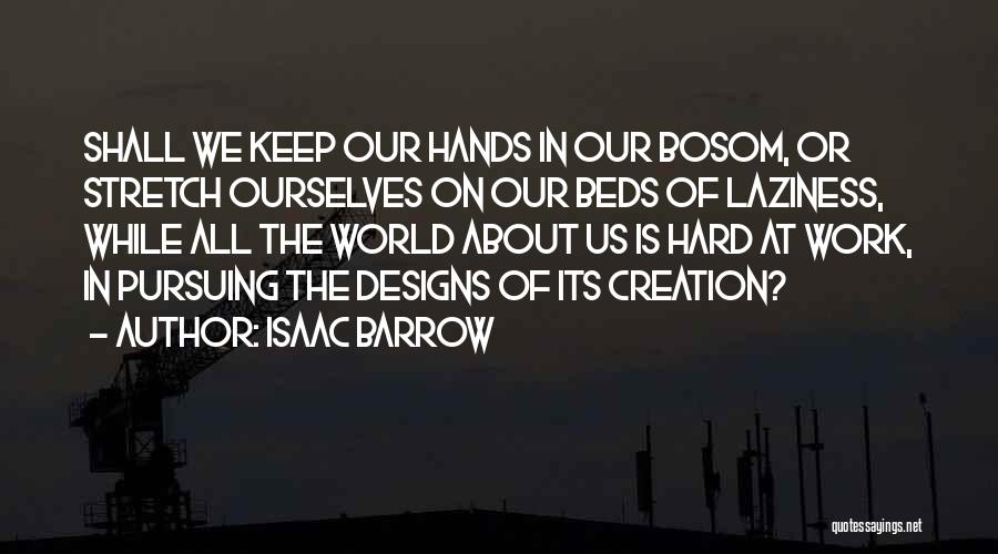 Isaac Barrow Quotes: Shall We Keep Our Hands In Our Bosom, Or Stretch Ourselves On Our Beds Of Laziness, While All The World