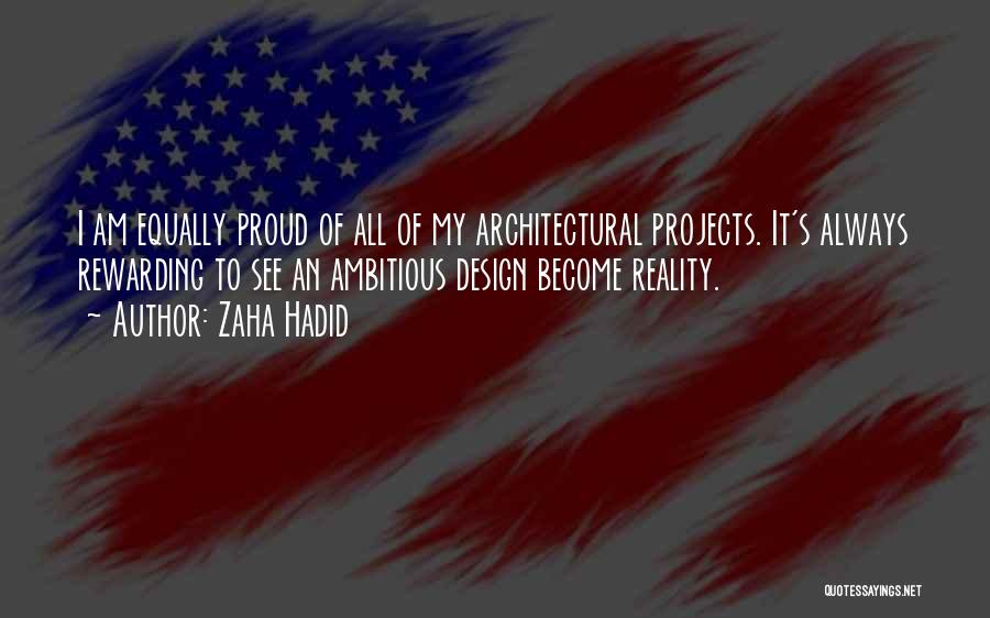 Zaha Hadid Quotes: I Am Equally Proud Of All Of My Architectural Projects. It's Always Rewarding To See An Ambitious Design Become Reality.