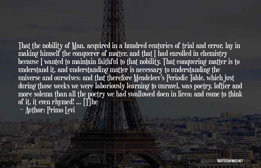 Primo Levi Quotes: That The Nobility Of Man, Acquired In A Hundred Centuries Of Trial And Error, Lay In Making Himself The Conquerer