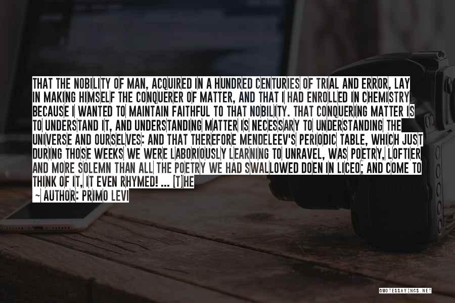 Primo Levi Quotes: That The Nobility Of Man, Acquired In A Hundred Centuries Of Trial And Error, Lay In Making Himself The Conquerer