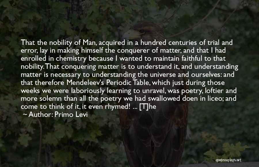 Primo Levi Quotes: That The Nobility Of Man, Acquired In A Hundred Centuries Of Trial And Error, Lay In Making Himself The Conquerer