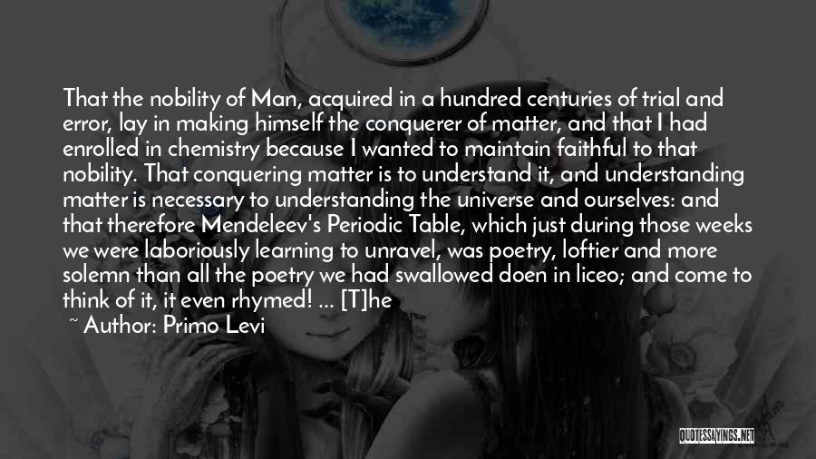 Primo Levi Quotes: That The Nobility Of Man, Acquired In A Hundred Centuries Of Trial And Error, Lay In Making Himself The Conquerer