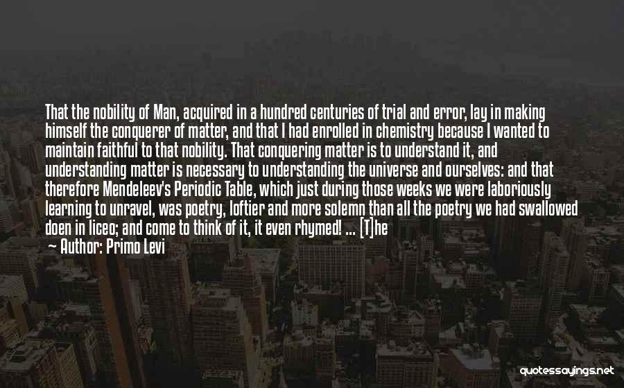 Primo Levi Quotes: That The Nobility Of Man, Acquired In A Hundred Centuries Of Trial And Error, Lay In Making Himself The Conquerer